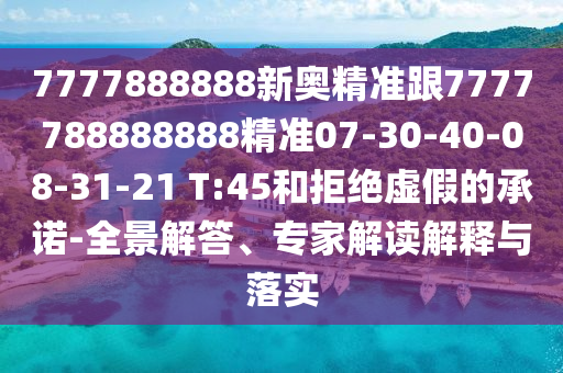 7777888888新奧精準跟7777788888888精準07-30-40-08-31-21 T:45和拒絕虛假的承諾-全景解答、專家解讀解釋與落實