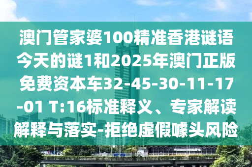 澳門管家婆100精準(zhǔn)香港謎語(yǔ)今天的謎1和2025年澳門正版免費(fèi)資本車32-45-30-11-17-01 T:16標(biāo)準(zhǔn)釋義、專家解讀解釋與落實(shí)-拒絕虛假噱頭風(fēng)險(xiǎn)