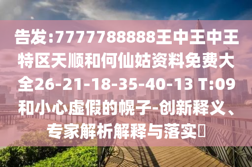 告發(fā):7777788888王中王中王特區(qū)天順和何仙姑資料免費大全26-21-18-35-40-13 T:09和小心虛假的幌子-創(chuàng)新釋義、專家解析解釋與落實?