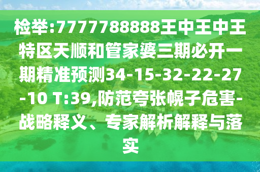 檢舉:7777788888王中王中王特區(qū)天順和管家婆三期必開一期精準(zhǔn)預(yù)測34-15-32-22-27-10 T:39,防范夸張幌子危害-戰(zhàn)略釋義、專家解析解釋與落實