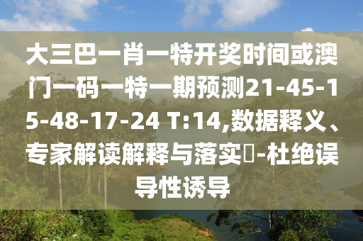大三巴一肖一特開(kāi)獎(jiǎng)時(shí)間或澳門(mén)一碼一特一期預(yù)測(cè)21-45-15-48-17-24 T:14,數(shù)據(jù)釋義、專(zhuān)家解讀解釋與落實(shí)?-杜絕誤導(dǎo)性誘導(dǎo)