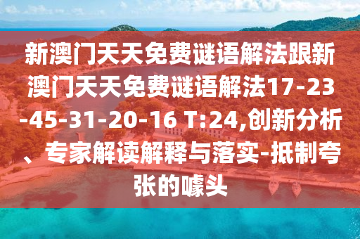新澳門天天免費謎語解法跟新澳門天天免費謎語解法17-23-45-31-20-16 T:24,創(chuàng)新分析、專家解讀解釋與落實-抵制夸張的噱頭