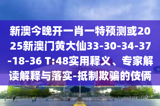 新澳今晚開一肖一特預(yù)測(cè)或2025新澳門黃大仙33-30-34-37-18-36 T:48實(shí)用釋義、專家解讀解釋與落實(shí)-抵制欺騙的伎倆