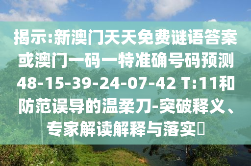 揭示:新澳門天天免費謎語答案或澳門一碼一特準確號碼預(yù)測48-15-39-24-07-42 T:11和防范誤導(dǎo)的溫柔刀-突破釋義、專家解讀解釋與落實?
