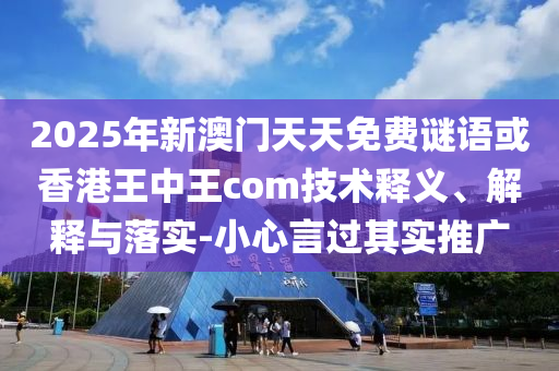 2025年新澳門天天免費(fèi)謎語或香港王中王com技術(shù)釋義、解釋與落實(shí)-小心言過其實(shí)推廣
