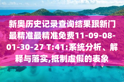 新奧歷史記錄查詢結(jié)果跟新門(mén)最精準(zhǔn)最精準(zhǔn)免費(fèi)11-09-08-01-30-27 T:41:系統(tǒng)分析、解釋與落實(shí),抵制虛假的表象