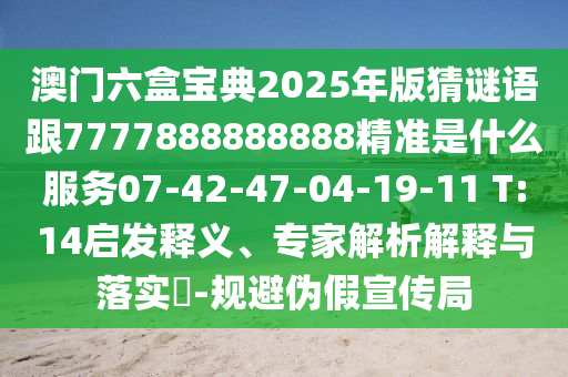 澳門六盒寶典2025年版猜謎語跟7777888888888精準(zhǔn)是什么服務(wù)07-42-47-04-19-11 T:14啟發(fā)釋義、專家解析解釋與落實(shí)?-規(guī)避偽假宣傳局