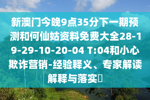 新澳門今晚9點35分下一期預測和何仙姑資料免費大全28-19-29-10-20-04 T:04和小心欺詐營銷-經(jīng)驗釋義、專家解讀解釋與落實?