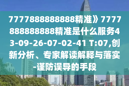 7777888888888精準(zhǔn)》7777888888888精準(zhǔn)是什么服務(wù)43-09-26-07-02-41 T:07,創(chuàng)新分析、專家解讀解釋與落實(shí)-謹(jǐn)防誤導(dǎo)的手段
