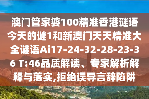 澳門管家婆100精準(zhǔn)香港謎語今天的謎1和新澳門天天精準(zhǔn)大全謎語Ai17-24-32-28-23-36 T:46品質(zhì)解讀、專家解析解釋與落實(shí),拒絕誤導(dǎo)言辭陷阱