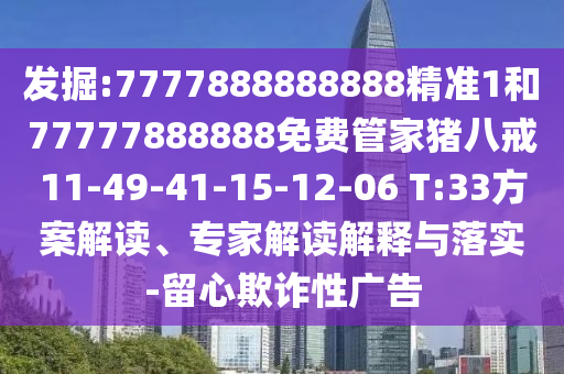 發(fā)掘:7777888888888精準1和77777888888免費管家豬八戒11-49-41-15-12-06 T:33方案解讀、專家解讀解釋與落實-留心欺詐性廣告