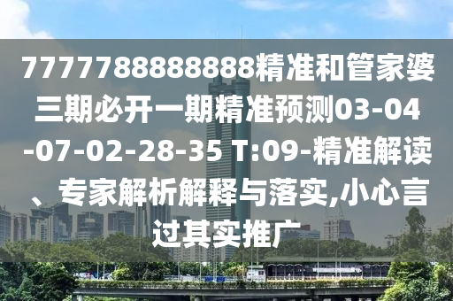 7777788888888精準(zhǔn)和管家婆三期必開一期精準(zhǔn)預(yù)測(cè)03-04-07-02-28-35 T:09-精準(zhǔn)解讀、專家解析解釋與落實(shí),小心言過其實(shí)推廣