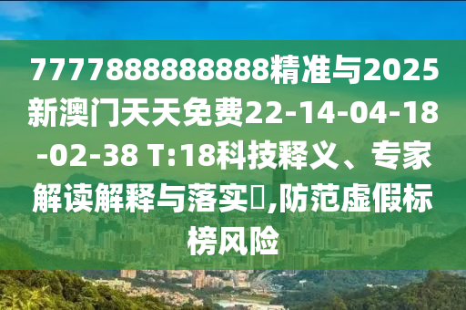 7777888888888精準(zhǔn)與2025新澳門天天免費(fèi)22-14-04-18-02-38 T:18科技釋義、專家解讀解釋與落實(shí)?,防范虛假標(biāo)榜風(fēng)險(xiǎn)