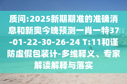質(zhì)問:2025新期期準的準確消息和新奧今晚預(yù)測一肖一特37-01-22-30-26-24 T:11和謹防虛假包裝計-多維釋義、專家解讀解釋與落實