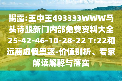 揭露:王中王493333WWW馬頭詩跟新門內(nèi)部免費(fèi)資料大全25-42-46-10-28-22 T:22和遠(yuǎn)離虛假蠱惑-價值剖析、專家解讀解釋與落實(shí)