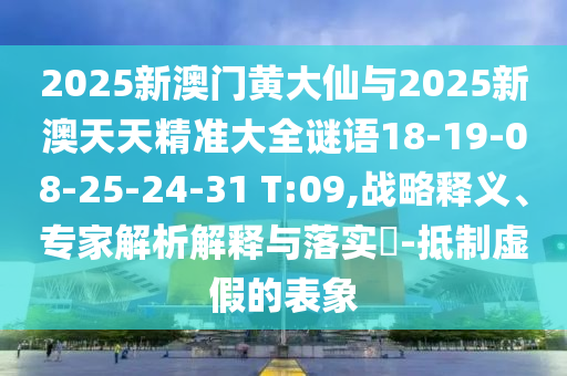 2025新澳門黃大仙與2025新澳天天精準(zhǔn)大全謎語18-19-08-25-24-31 T:09,戰(zhàn)略釋義、專家解析解釋與落實(shí)?-抵制虛假的表象