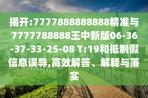 揭開:7777888888888精準(zhǔn)與7777788888王中新版06-36-37-33-25-08 T:19和抵制假信息誤導(dǎo),高效解答、解釋與落實(shí)