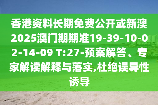 香港資料長期免費(fèi)公開或新澳2025澳門期期準(zhǔn)19-39-10-02-14-09 T:27-預(yù)案解答、專家解讀解釋與落實(shí),杜絕誤導(dǎo)性誘導(dǎo)