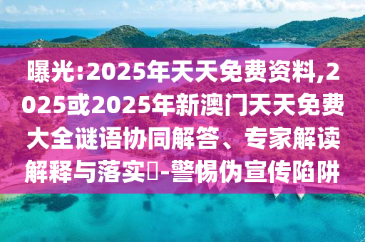 曝光:2025年天天免費(fèi)資料,2025或2025年新澳門天天免費(fèi)大全謎語(yǔ)協(xié)同解答、專家解讀解釋與落實(shí)?-警惕偽宣傳陷阱