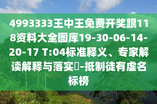 4993333王中王免費開獎跟118資料大全圖庫19-30-06-14-20-17 T:04標準釋義、專家解讀解釋與落實?-抵制徒有虛名標榜