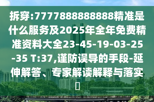 拆穿:7777888888888精準(zhǔn)是什么服務(wù)及2025年全年免費(fèi)精準(zhǔn)資料大全23-45-19-03-25-35 T:37,謹(jǐn)防誤導(dǎo)的手段-延伸解答、專家解讀解釋與落實(shí)?
