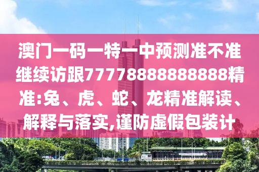 澳門一碼一特一中預(yù)測(cè)準(zhǔn)不準(zhǔn)繼續(xù)訪跟77778888888888精準(zhǔn):兔