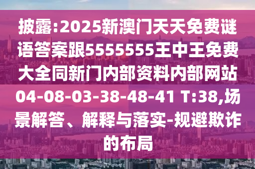 披露:2025新澳門天天免費(fèi)謎語(yǔ)答案跟5555555王中王免費(fèi)大全同新門內(nèi)部資料內(nèi)部網(wǎng)站04-08-03-38-48-41 T:38,場(chǎng)景解答、解釋與落實(shí)-規(guī)避欺詐的布局
