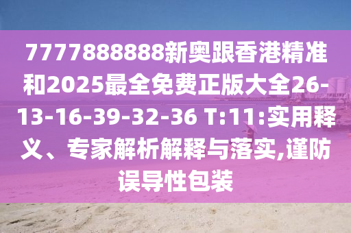 7777888888新奧跟香港精準(zhǔn)和2025最全免費正版大全26-13-16-39-32-36 T:11:實用釋義、專家解析解釋與落實,謹(jǐn)防誤導(dǎo)性包裝