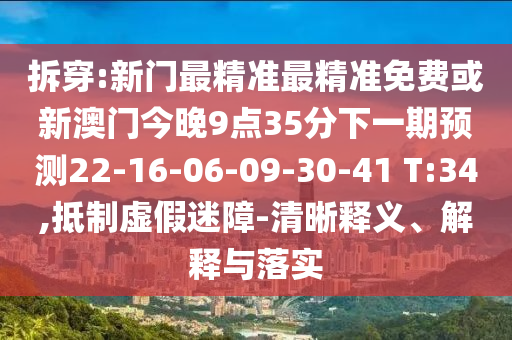 拆穿:新門(mén)最精準(zhǔn)最精準(zhǔn)免費(fèi)或新澳門(mén)今晚9點(diǎn)35分下一期預(yù)測(cè)22-16-06-09-30-41 T:34,抵制虛假迷障-清晰釋義、解釋與落實(shí)