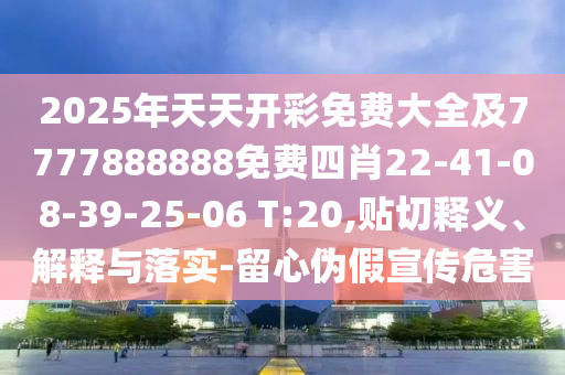 2025年天天開彩免費(fèi)大全及7777888888免費(fèi)四肖22-41-08-39-25-06 T:20,貼切釋義、解釋與落實(shí)-留心偽假宣傳危害