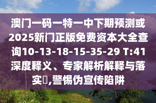 澳門一碼一特一中下期預(yù)測(cè)或2025新門正版免費(fèi)資本大全查詢10-13-18-15-35-29 T:41深度釋義、專家解析解釋與落實(shí)?,警惕偽宣傳陷阱