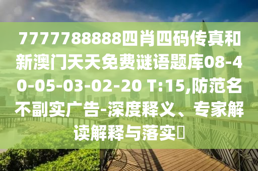 7777788888四肖四碼傳真和新澳門天天免費(fèi)謎語題庫08-40-05-03-02-20 T:15,防范名不副實(shí)廣告-深度釋義、專家解讀解釋與落實(shí)?