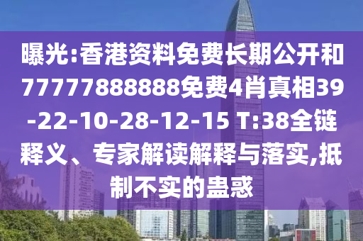 曝光:香港資料免費長期公開和77777888888免費4肖真相39-22-10-28-12-15 T:38全鏈釋義、專家解讀解釋與落實,抵制不實的蠱惑