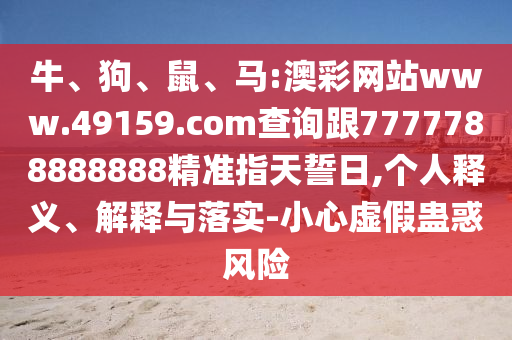 牛、狗、鼠、馬:澳彩網站www.49159.соm查詢跟7777788888888精準指天誓日,個人釋義、解釋與落實-小心虛假蠱惑風險