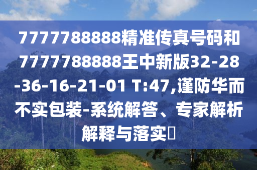 7777788888精準傳真號碼和7777788888王中新版32-28-36-16-21-01 T:47,謹防華而不實包裝-系統(tǒng)解答、專家解析解釋與落實?