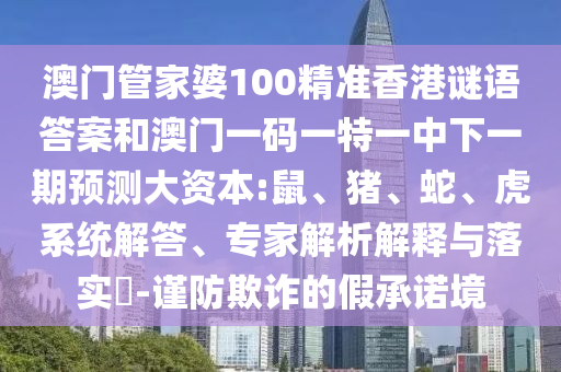 澳門管家婆100精準香港謎語答案和澳門一碼一特一中下一期預測大資本:鼠、豬、蛇、虎系統(tǒng)解答、專家解析解釋與落實?-謹防欺詐的假承諾境