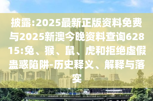 披露:2025最新正版資料免費(fèi)與2025新澳今晚資料查詢62815:兔、猴、鼠、虎和拒絕虛假蠱惑陷阱-歷史釋義、解釋與落實(shí)