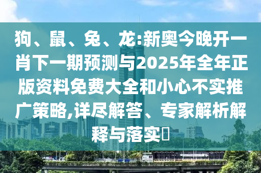 狗、鼠、兔、龍:新奧今晚開一肖下一期預(yù)測與2025年全年正版資料免費大全和小心不實推廣策略,詳盡解答、專家解析解釋與落實?