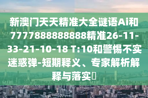 新澳門天天精準(zhǔn)大全謎語Ai和7777888888888精準(zhǔn)26-11-33-21-10-18 T:10和警惕不實(shí)迷惑彈-短期釋義、專家解析解釋與落實(shí)?
