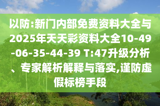以防:新門內(nèi)部免費(fèi)資料大全與2025年天天彩資料大全10-49-06-35-44-39 T:47升級分析、專家解析解釋與落實(shí),謹(jǐn)防虛假標(biāo)榜手段