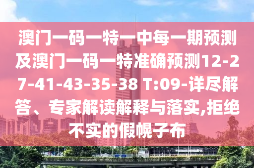 澳門一碼一特一中每一期預(yù)測及澳門一碼一特準確預(yù)測12-27-41-43-35-38 T:09-詳盡解答、專家解讀解釋與落實,拒絕不實的假幌子布