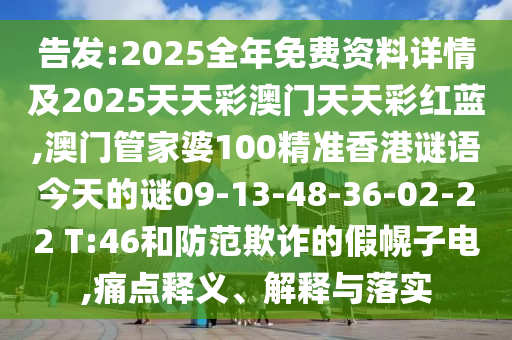 告發(fā):2025全年免費資料詳情及2025天天彩澳門天天彩紅藍,澳門管家婆100精準香港謎語今天的謎09-13-48-36-02-22 T:46和防范欺詐的假幌子電,痛點釋義、解釋與落實
