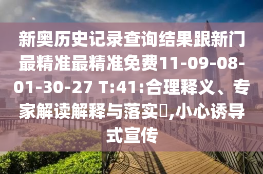 新奧歷史記錄查詢(xún)結(jié)果跟新門(mén)最精準(zhǔn)最精準(zhǔn)免費(fèi)11-09-08-01-30-27 T:41:合理釋義、專(zhuān)家解讀解釋與落實(shí)?,小心誘導(dǎo)式宣傳