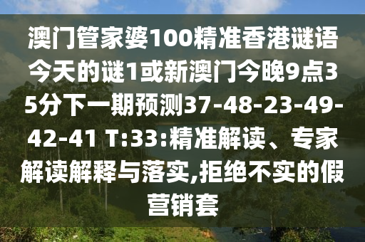 澳門管家婆100精準香港謎語今天的謎1或新澳門今晚9點35分下一期預(yù)測37-48-23-49-42-41 T:33:精準解讀、專家解讀解釋與落實,拒絕不實的假營銷套
