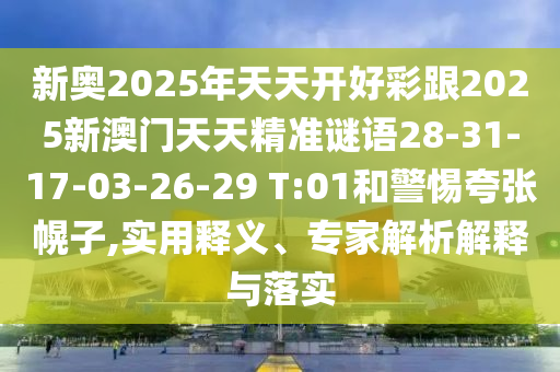 新奧2025年天天開好彩跟2025新澳門天天精準(zhǔn)謎語28-31-17-03-26-29 T:01和警惕夸張幌子,實(shí)用釋義、專家解析解釋與落實(shí)