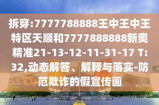 拆穿:7777788888王中王中王特區(qū)天順和7777888888新奧精準(zhǔn)21-13-12-11-31-17 T:32,動(dòng)態(tài)解答、解釋與落實(shí)-防范欺詐的假宣傳畫(huà)