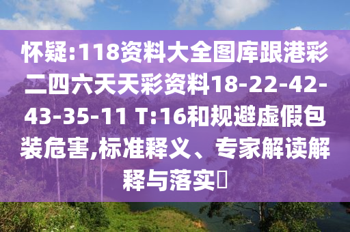 懷疑:118資料大全圖庫(kù)跟港彩二四六天天彩資料18-22-42-43-35-11 T:16和規(guī)避虛假包裝危害,標(biāo)準(zhǔn)釋義、專(zhuān)家解讀解釋與落實(shí)?