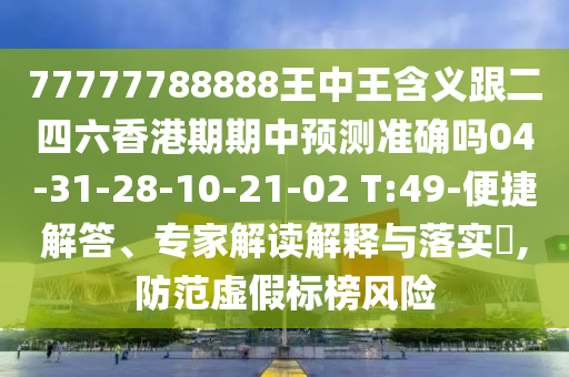 77777788888王中王含義跟二四六香港期期中預(yù)測(cè)準(zhǔn)確嗎04-31-28-10-21-02 T:49-便捷解答、專家解讀解釋與落實(shí)?,防范虛假標(biāo)榜風(fēng)險(xiǎn)