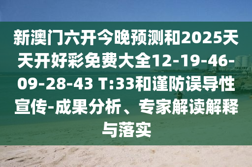 新澳門六開今晚預測和2025天天開好彩免費大全12-19-46-09-28-43 T:33和謹防誤導性宣傳-成果分析、專家解讀解釋與落實